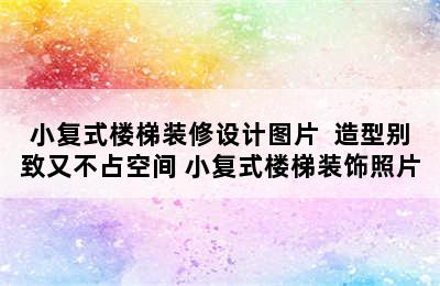 小复式楼梯装修设计图片  造型别致又不占空间 小复式楼梯装饰照片